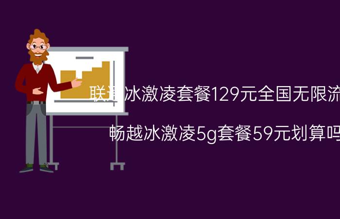 联通冰激凌套餐129元全国无限流量 畅越冰激凌5g套餐59元划算吗